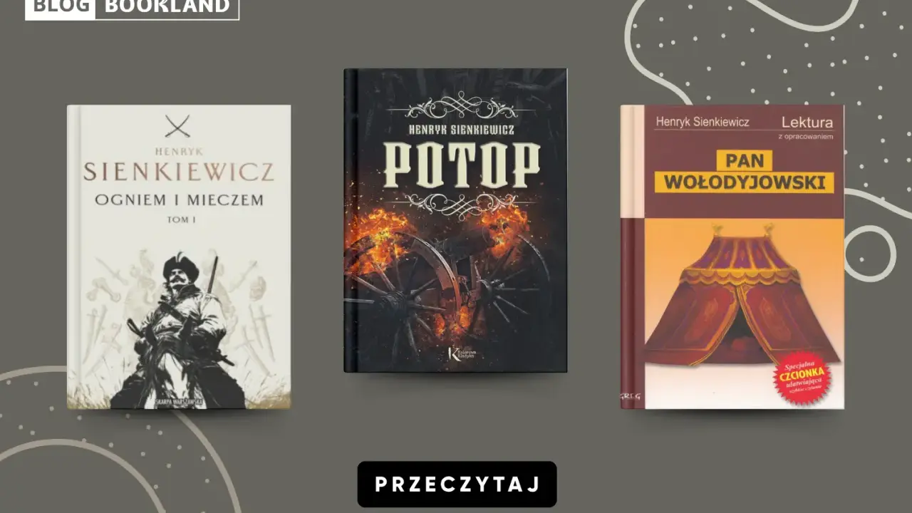 Książki Henryka Sienkiewicza: "Ogniem i mieczem", "Potop", "Pan Wołodyjowski". Lektury szkolne.